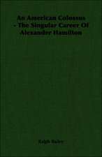 An American Colossus - The Singular Career of Alexander Hamilton: Its Origin and Development