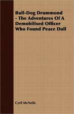 Bull-Dog Drummond - The Adventures of a Demobilised Officer Who Found Peace Dull