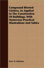 Compound Riveted Girders, as Applied in the Construction of Buildings. with Numerous Practical Illustrations and Tables: Their Local Names and Uses--Legends, Ruins, and Place-Names--Gaelic Names of Birds, Fishes, Etc.--Climate,