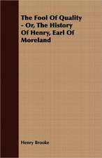 The Fool of Quality - Or, the History of Henry, Earl of Moreland: An English Epic - Books 1-XII