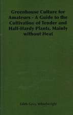 Greenhouse Culture for Amateurs - A Guide to the Cultivation of Tender and Half-Hardy Plants, Mainly Without Heat