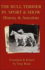 The Bull Terrier in Sport and Show - History & Anecdote: Its History, Strains, Pedigrees, Breeding, Kennel Management, Ailments, Exhibition, Show Points, and Elementary Traini