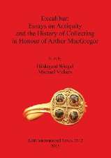 Excalibur: Essays on Antiquity and the History of Collecting in Honour of Arthur MacGregor