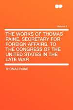 The Works of Thomas Paine, Secretary for Foreign Affairs, to the Congress of the United States in the Late War Volume 1