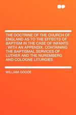 The Doctrine of the Church of England as to the Effects of Baptism in the Case of Infants