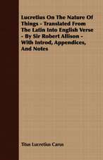 Lucretius on the Nature of Things - Translated from the Latin Into English Verse - By Sir Robert Allison - With Introd, Appendices, and Notes: A Series of Lectures