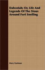 Dahcotah; Or, Life and Legends of the Sioux Around Fort Snelling: His Life, His Times, His Work