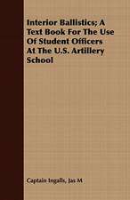 Interior Ballistics; A Text Book for the Use of Student Officers at the U.S. Artillery School: A Handbook for the Amateur, the Community and the School