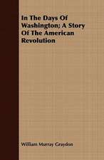 In the Days of Washington; A Story of the American Revolution: Collected from Personal Narrations and Other Sources