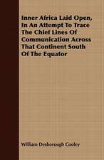 Inner Africa Laid Open, in an Attempt to Trace the Chief Lines of Communication Across That Continent South of the Equator: A Narrative of the Search for Lieut. Commander DeLong and His Companions