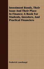 Investment Bonds, Their Issue and Their Place in Finance; A Book for Students, Investors, and Practical Financiers