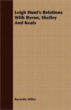 Leigh Hunt's Relations with Byron, Shelley and Keats: With Symposia on the Value of Humanistic Studies