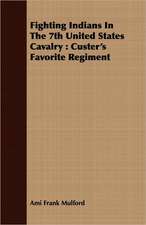 Fighting Indians in the 7th United States Cavalry: Custer's Favorite Regiment