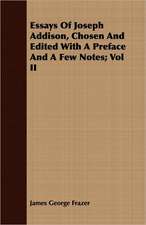 Essays of Joseph Addison, Chosen and Edited with a Preface and a Few Notes; Vol II: Comprising the Substance of the Article in the Encyclopaedia Metropolitana