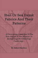 Iban or Sea Dayak Fabrics and Their Patterns - A Descriptive Catalogue of the Iban Fabrics in the Museum of Archaeology and Ethnology Cambridge