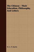 The Chinese - Their Education, Philosophy, and Letters: His Life, His Heroic Virtues, His Labours, and the Fruits of His Labours