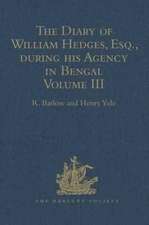 The Diary of William Hedges, Esq. (afterwards Sir William Hedges), during his Agency in Bengal: Volume III As well as on his Voyage Out and Return Overland (1681-1687)