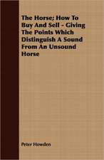 The Horse; How to Buy and Sell - Giving the Points Which Distinguish a Sound from an Unsound Horse