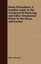 Home Floriculture; A Familiar Guide to the Treatment of Flowering and Other Ornamental Plants in the House and Garden