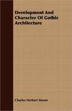 Development and Character of Gothic Architecture: Its History, Occurrence, Properties, Metallurgy and Application, Including Its Alloys