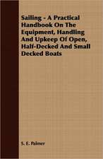 Sailing - A Practical Handbook on the Equipment, Handling and Upkeep of Open, Half-Decked and Small Decked Boats: Making and Repairing