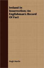 Ireland in Insurrection; An Englishman's Record of Fact: Being the Notes of an Eye-Witness, Which Set Forth in Some Detail, from Day to Day, the Real Story of the Siege and Sa