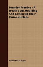 Foundry Practice - A Treatise on Moulding and Casting in Their Various Details: Embracing the Elementary Principles of Mechanics, Hydrostatics, Hydraulics, Pneumatics,