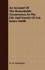 An Account of the Remarkable Occurrences in the Life and Travels of Col. James Smith: Embracing the Elementary Principles of Mechanics, Hydrostatics, Hydraulics, Pneumatics,