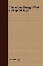 Alexander Gregg - First Bishop of Texas: Embracing the Elementary Principles of Mechanics, Hydrostatics, Hydraulics, Pneumatics,