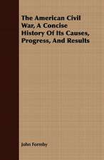 The American Civil War, a Concise History of Its Causes, Progress, and Results: Embracing the Elementary Principles of Mechanics, Hydrostatics, Hydraulics, Pneumatics,