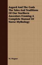 Asgard and the Gods the Tales and Traditions of Our Northern Ancestors Froming a Complete Manual of Norse Mythology