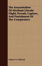 The Assassination of Abraham Lincoln Flight, Persuit, Capture, and Punishment of the Conspirators: Being a Complete Expose of the Crimes, Doings and Pices as Exhibited in the Haunts of Gamblers and Houses of