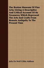 The Boston Museum of Fine Arts; Giving a Descriptive and Critical Account of Its Treasures; Which Represent the Arts and Crafts from Remote Antiquity: With Appendix Containing the Constitution of the Craft Recognised and Established by Letter of