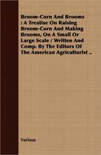 Broom-Corn and Brooms - A Treatise on Raising Broom-Corn and Making Brooms, on a Small or Large Scale, Written and Compiled by the Editors of the Amer: With Readings from Prominent Greek Historians