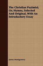 The Christian Psalmist; Or, Hymns, Selected and Original, with an Introductory Essay: Or, the Contribution of Christian Experience to the System of Evangelical Doctrine