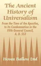 The Ancient History of Universalism: From the Time of the Apostles, to Its Condemnation in the Fifth General Council, A. D. 553