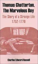 Thomas Chatterton, the Marvelous Boy: The Story of a Strange Life 1752-1770