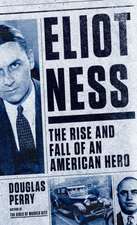 Eliot Ness: The Rise and Fall of an American Hero