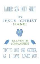 Father Son Holy Spirit In Jesus Christ, Eleventh Commandment,That Ye Love One Another, As I Have Loved You.