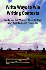 Write Ways to Win Writing Contests: How to Join the Winners' Circle for Short Story Awards, Poetry Prizes, Etc.