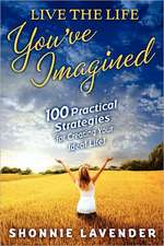 Live the Life You've Imagined: 100 Practical Strategies for Creating Your Ideal Life