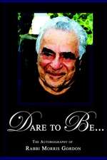 DARE TO BE... The Autobiography of Rabbi Morris Gordon