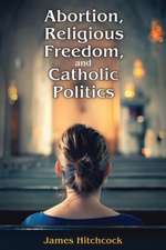 Abortion, Religious Freedom, and Catholic Politics