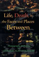 Straub III, D: Life, Death, & the Faces and Places Between