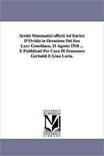 Scritti Matematici Offerti Ad Enrico D'Ovidio in Occasione del Suo LXXV Genetliaco, 11 Agosto 1918 ... E Pubblicati Per Cura Di Francesco Gerbaldi E G