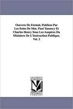 Oeuvres de Fermat, Publiees Par Les Soins de MM. Paul Tannery Et Charles Henry Sous Les Auspices Du Ministere de L'Instruction Publique.Vol. 2