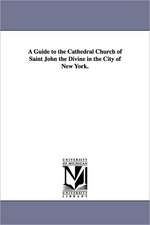 A Guide to the Cathedral Church of Saint John the Divine in the City of New York.