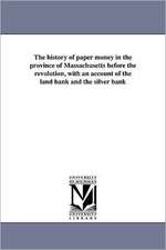 The History of Paper Money in the Province of Massachusetts Before the Revolution, with an Account of the Land Bank and the Silver Bank