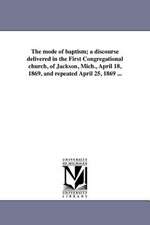 The Mode of Baptism; A Discourse Delivered in the First Congregational Church, of Jackson, Mich., April 18, 1869, and Repeated April 25, 1869 ...