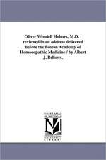 Oliver Wendell Holmes, M.D.: Reviewed in an Address Delivered Before the Boston Academy of Homoeopathic Medicine / By Albert J. Bellows.